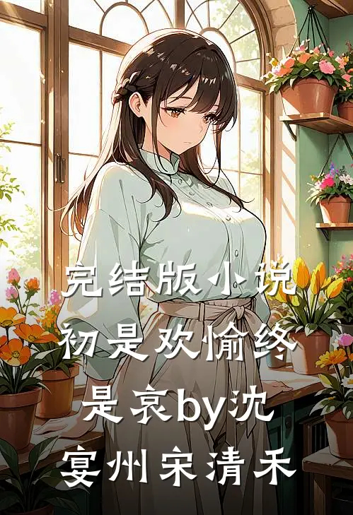 完结版小说初是欢愉终是哀by沈宴州宋清禾