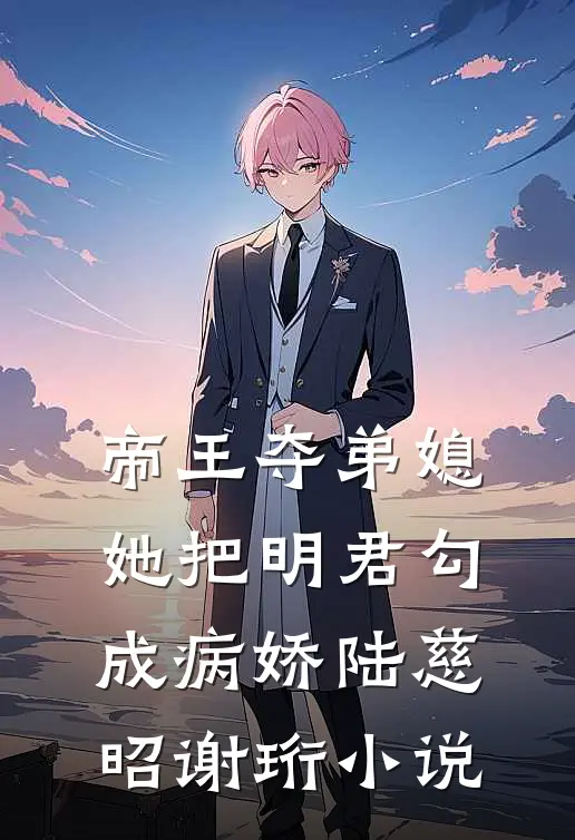 帝王夺弟媳：她把明君勾成病娇陆慈昭谢珩小说