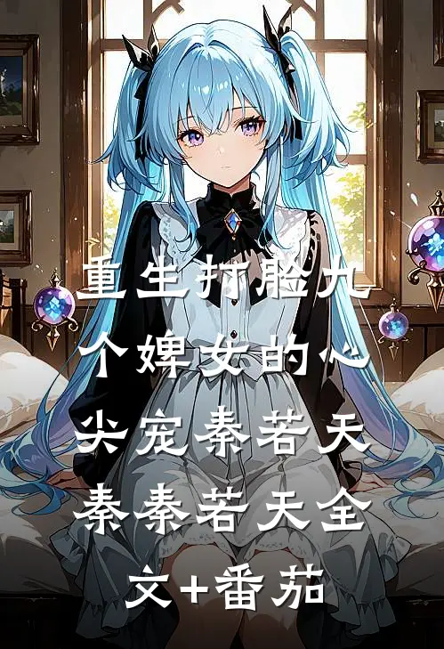 重生打脸九个婢女的心尖宠秦若天秦秦若天全文+番茄
