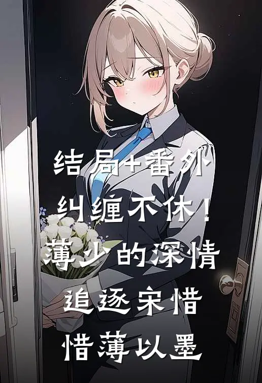 结局+番外纠缠不休！薄少的深情追逐宋惜惜薄以墨