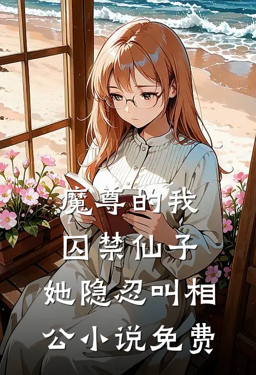 魔尊的我囚禁仙子,她隐忍叫相公免费