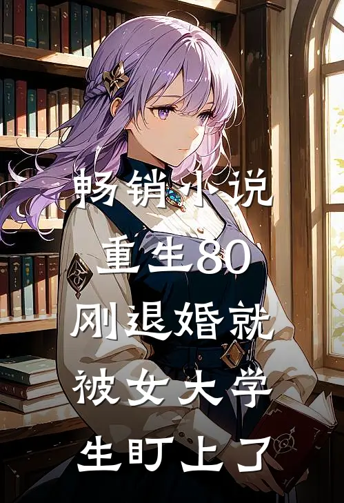 畅销小说重生80：刚退婚就被女大学生盯上了