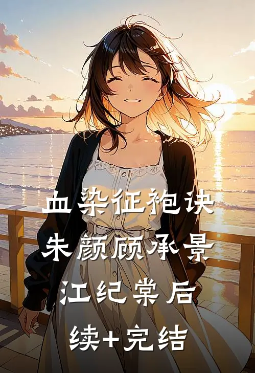 血染征袍诀朱颜顾承景江纪棠后续+完结
