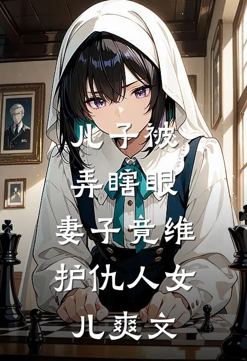 儿子被弄瞎眼，妻子竟维护仇人女儿爽文