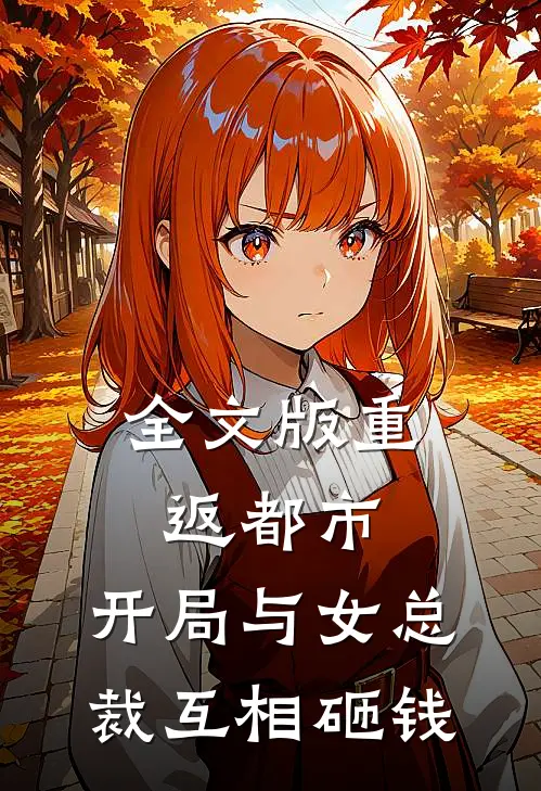全文版重返都市：开局与女总裁互相砸钱