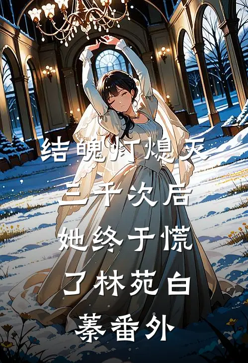 结魄灯熄灭三千次后，她终于慌了林苑白蓁番外