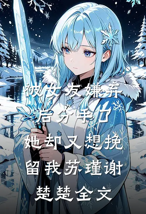 被女友嫌弃后分手了，她却又想挽留我苏瑾谢楚楚全文