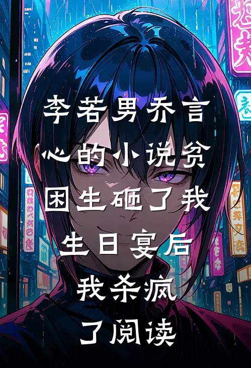 李若男乔言心的小说贫困生砸了我生日宴后，我杀疯了阅读