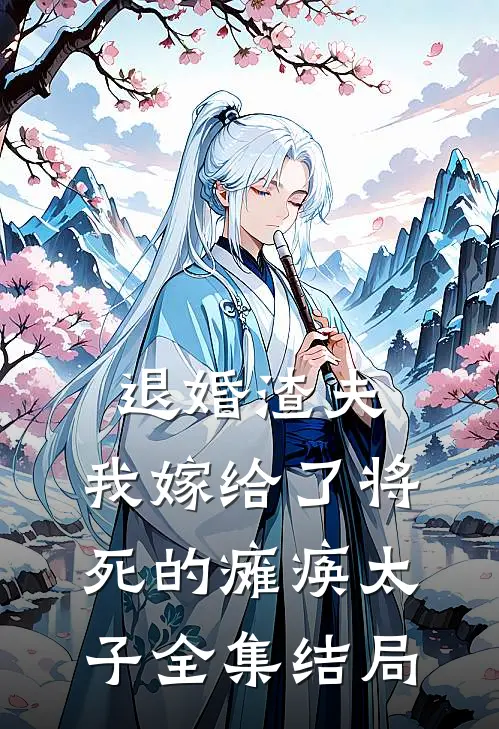 退婚渣夫，我嫁给了将死的瘫痪太子全集结局