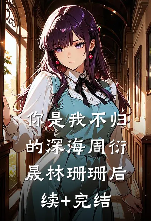 你是我不归的深海周衍晟林珊珊后续+完结