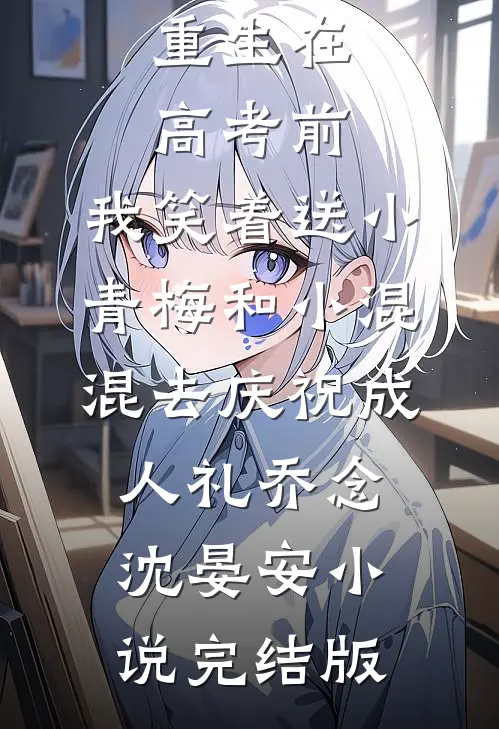 重生在高考前，我笑着送小青梅和小混混去庆祝成人礼乔念沈晏安小说完结版