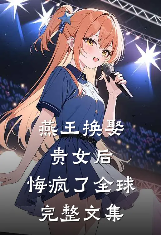 燕王换娶贵女后，悔疯了全球完整文集