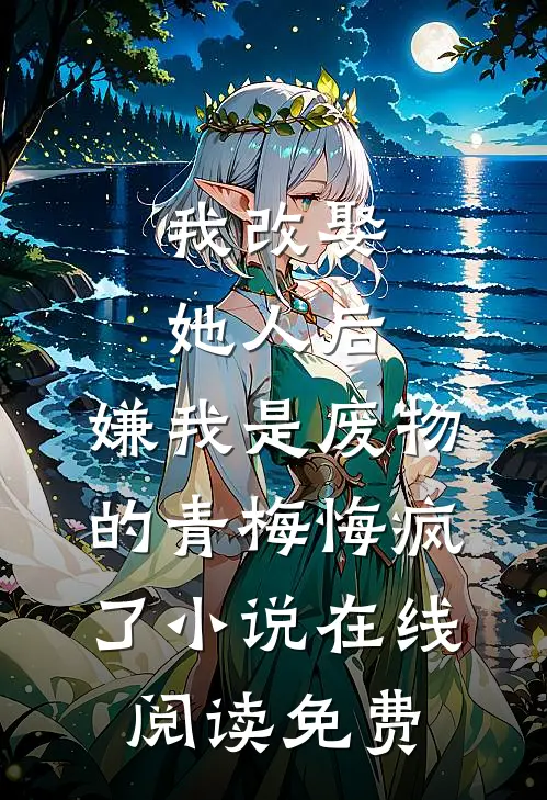 我改娶她人后，嫌我是废物的青梅悔疯了小说在线阅读免费