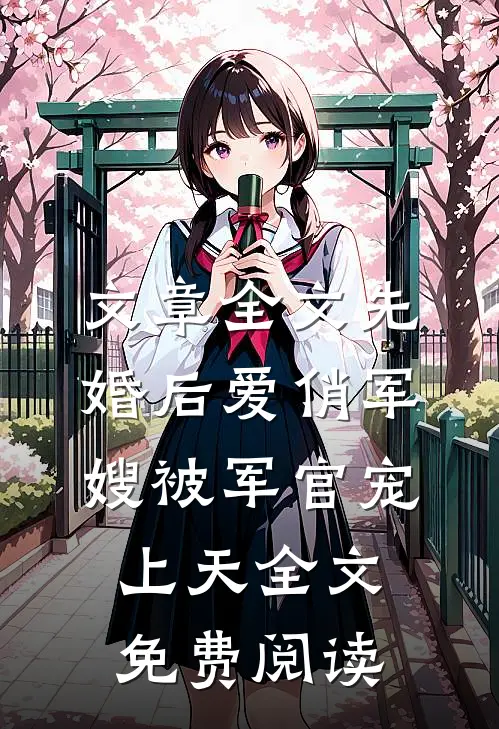 文章全文先婚后爱俏军嫂被军官宠上天全文免费阅读