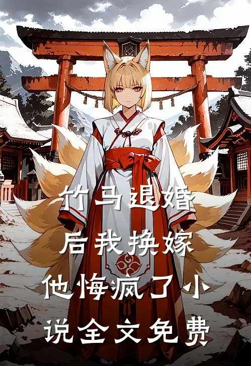 竹马退婚后我换嫁，他悔疯了小说全文免费