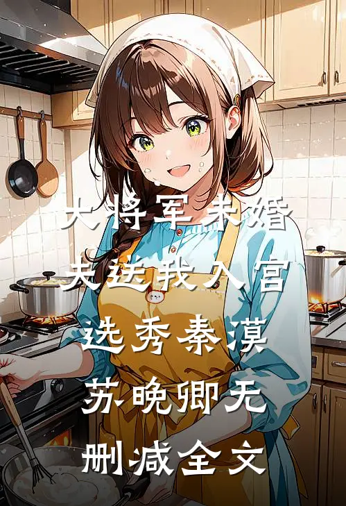 大将军未婚夫送我入宫选秀秦漠苏晚卿无删减全文