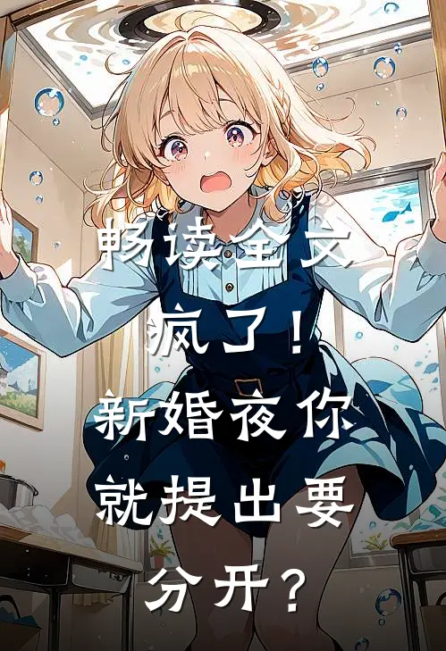 畅读全文疯了！新婚夜你就提出要分开？