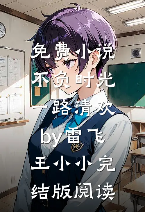 免费小说不负时光，一路清欢by雷飞王小小完结版阅读