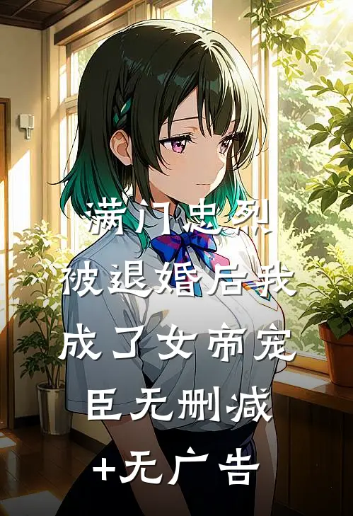 满门忠烈，被退婚后我成了女帝宠臣无删减+无广告