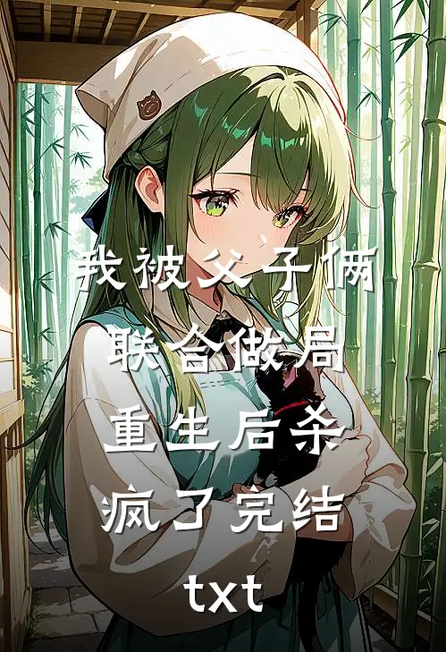 我被父子俩联合做局，重生后杀疯了完结txt