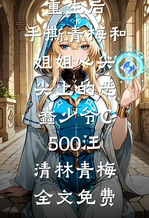 重生后，手撕青梅和姐姐心尖尖上的恶蠢少爷C500汪清林青梅全文免费