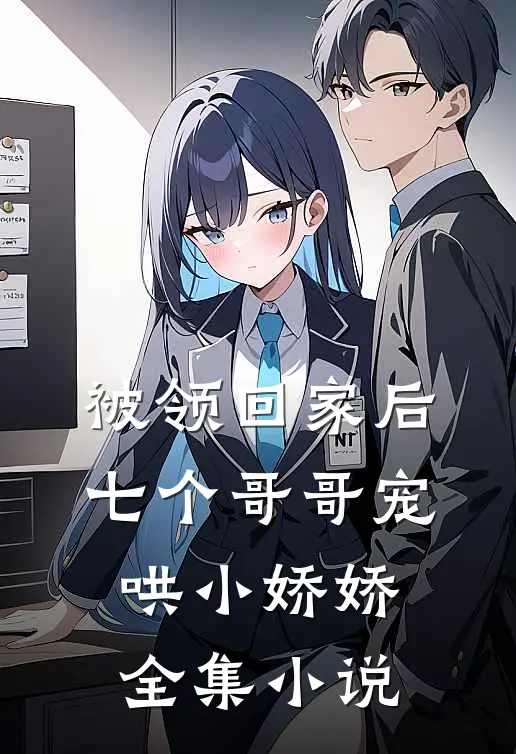 被领回家后，七个哥哥宠哄小娇娇全集小说