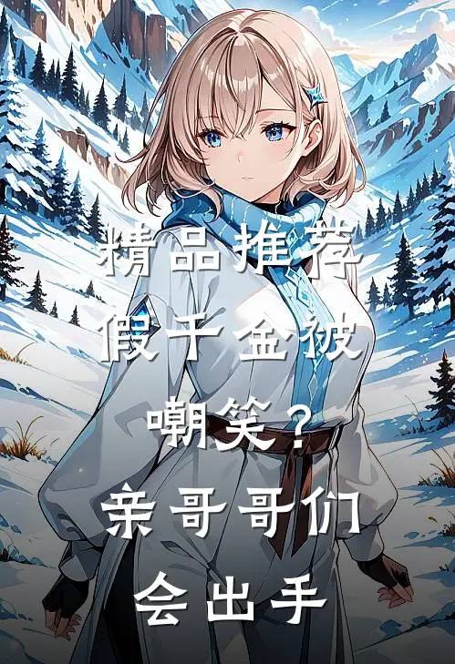 精品推荐假千金被嘲笑？亲哥哥们会出手