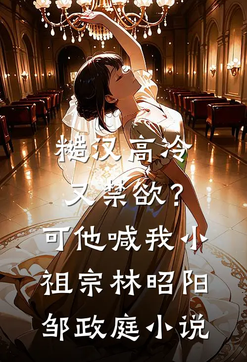 糙汉高冷又禁欲？可他喊我小祖宗林昭阳邹政庭小说