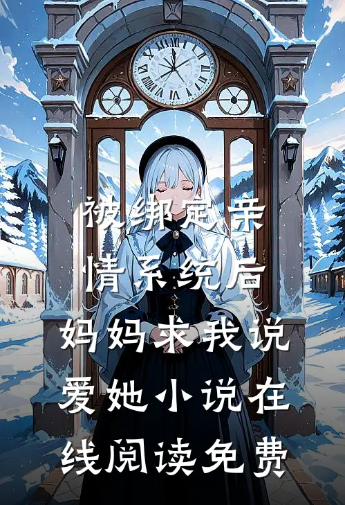 被绑定“亲情系统”后，妈妈求我说爱她小说在线阅读免费