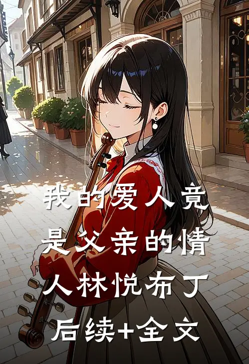 我的爱人竟是父亲的情人林悦布丁后续+全文
