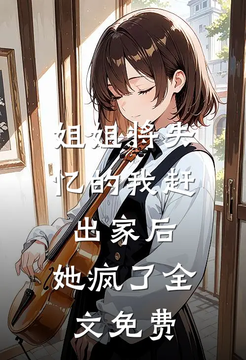 姐姐将失忆的我赶出家后，她疯了全文免费
