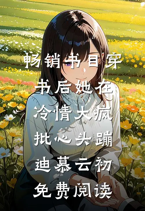 畅销书目穿书后她在冷情大疯批心头蹦迪 慕云初免费阅读