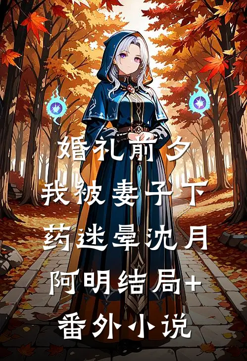 婚礼前夕，我被妻子下药迷晕沈月阿明结局+番外小说