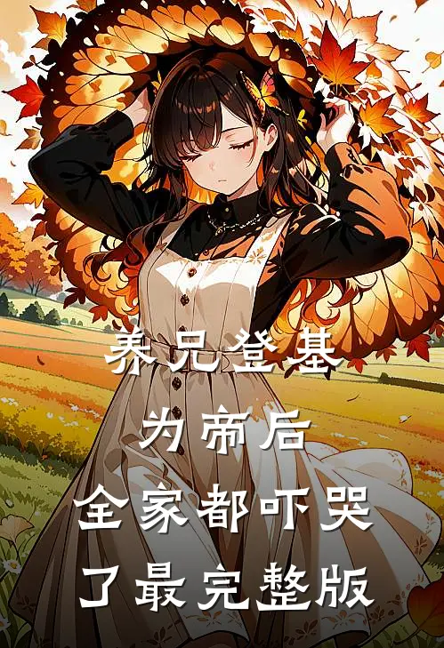 养兄登基为帝后，全家都吓哭了最完整版