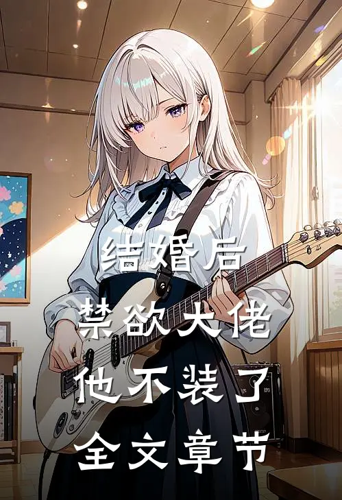 结婚后，禁欲大佬他不装了全文章节