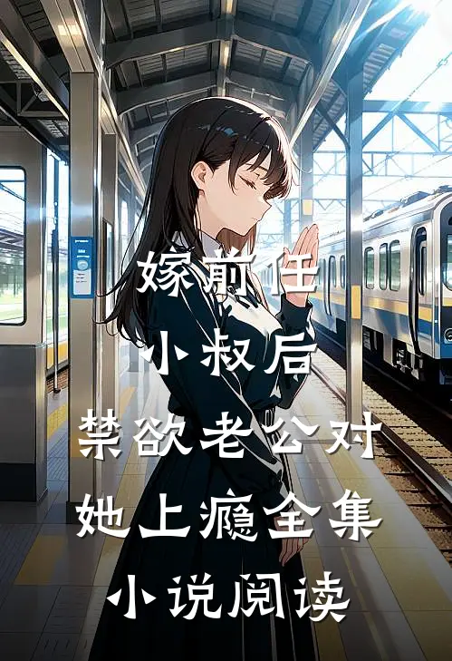 嫁前任小叔后，禁欲老公对她上瘾全集小说阅读