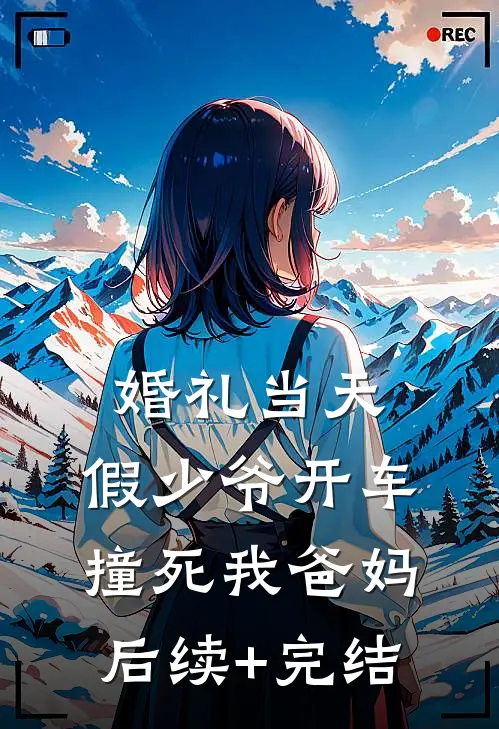 婚礼当天，假少爷开车撞死我爸妈后续+完结