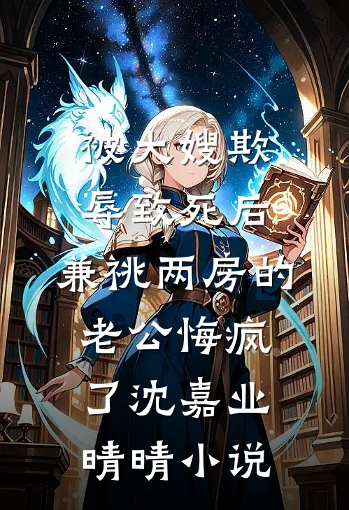 被大嫂欺辱致死后，兼祧两房的老公悔疯了沈嘉业晴晴小说