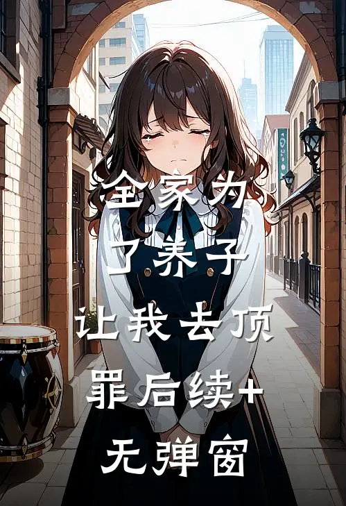 全家为了养子，让我去顶罪后续+无弹窗