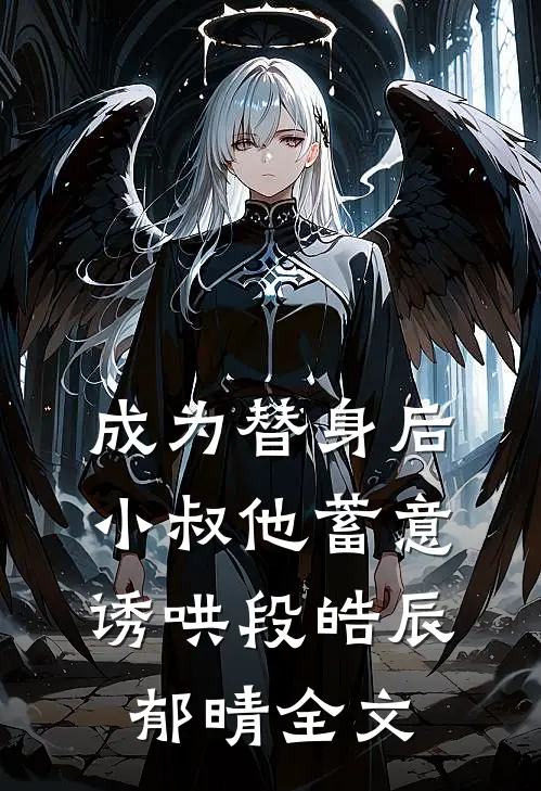 成为替身后，小叔他蓄意诱哄段皓辰郁晴全文