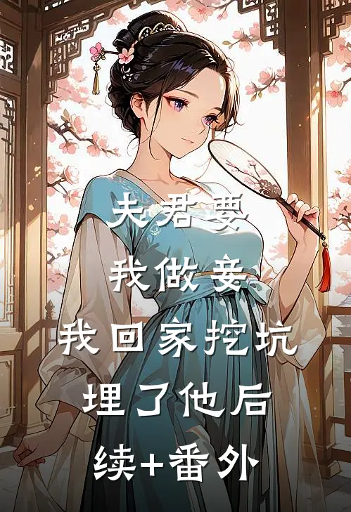 夫君要我做妾，我回家挖坑埋了他后续+番外