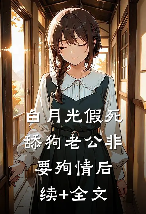 白月光假死，舔狗老公非要殉情后续+全文