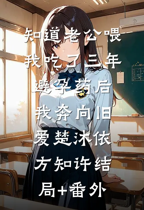 知道老公喂我吃了三年避孕药后，我奔向旧爱楚沐依方知许结局+番外