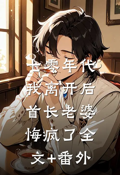 七零年代，我离开后首长老婆悔疯了全文+番外