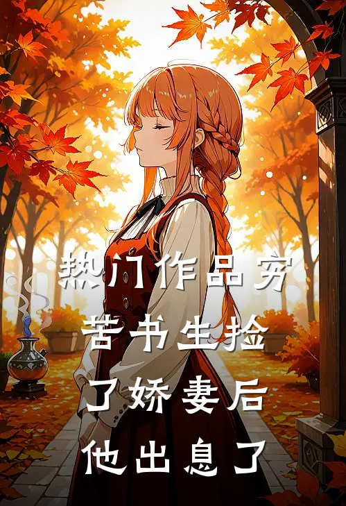 热门作品穷苦书生捡了娇妻后，他出息了