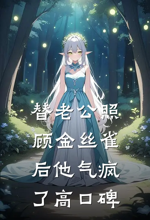 替老公照顾金丝雀后他气疯了高口碑