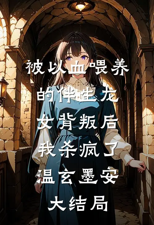 被以血喂养的伴生龙女背叛后，我杀疯了温玄墨安大结局