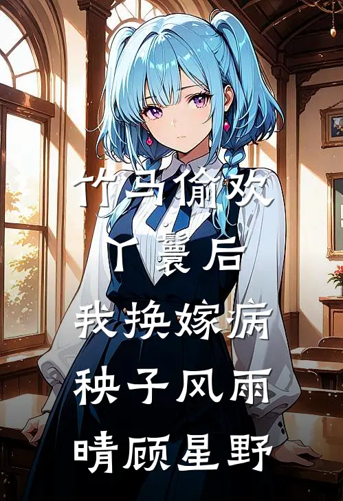 竹马偷欢丫鬟后，我换嫁病秧子风雨晴顾星野