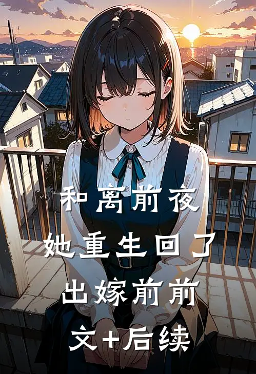 和离前夜，她重生回了出嫁前前文+后续