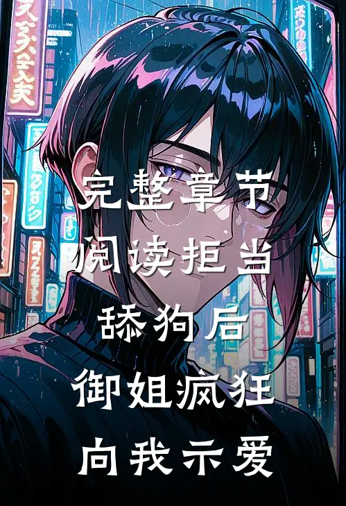 完整章节阅读拒当舔狗后，御姐疯狂向我示爱